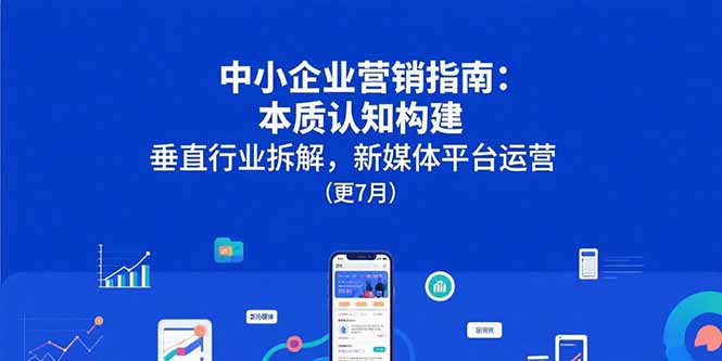 中小企业营销指南：本质认知构建，垂直行业拆解，新媒体平台运营(更7月-雲鼎文化传媒