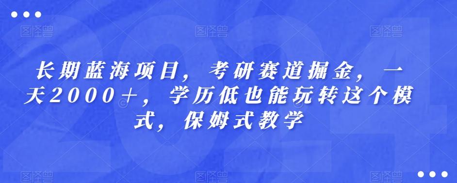 长期蓝海项目，考研赛道掘金，一天2000＋，学历低也能玩转这个模式，保姆式教学-雲鼎文化传媒