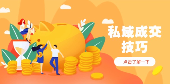 私域成交技巧，帮你从入门到精通，破解四大痛点，快速变现，轻松收钱-雲鼎文化传媒