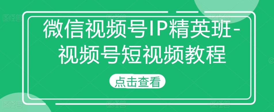 微信视频号IP精英班-视频号短视频教程-雲鼎文化传媒