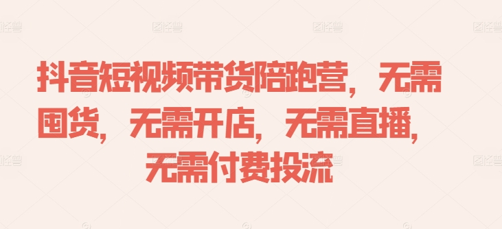 抖音短视频带货陪跑营，无需囤货、无需开店、无需直播,无需付费投流-雲鼎文化传媒