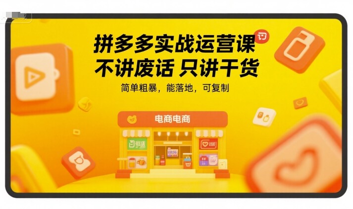 拼多多实战运营课，不讲废话只讲干货，简单粗暴，能落地，可复制-雲鼎文化传媒