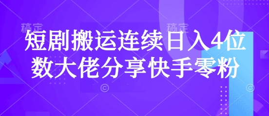 短剧搬运连续日入4位数大佬分享快手零粉爆单经验-雲鼎文化传媒