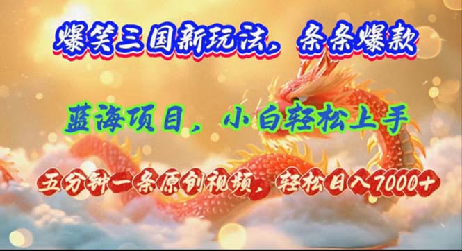 爆笑三国新玩法每条都爆，视频收益 7000+，5 分钟原创，多种变现爽歪歪-雲鼎文化传媒