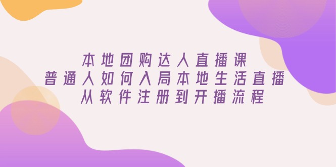 本地团购达人直播课：普通人如何入局本地生活直播, 从软件注册到开播流程-雲鼎文化传媒