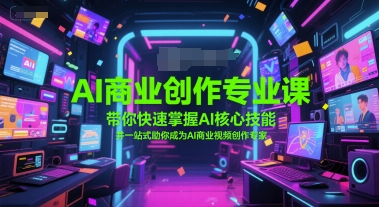 AI商业创作专业课，带你快速掌握AI核心技能，并一站式助你成为AI商业视频创作专家-雲鼎文化传媒