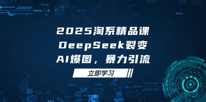 2025 淘系精品课，DeepSeek 裂变，AI 爆图，暴力引流-雲鼎文化传媒