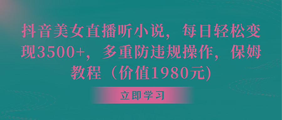 抖音美女直播听小说，每日轻松变现3500+，多重防违规操作，保姆教程(价…-雲鼎文化传媒