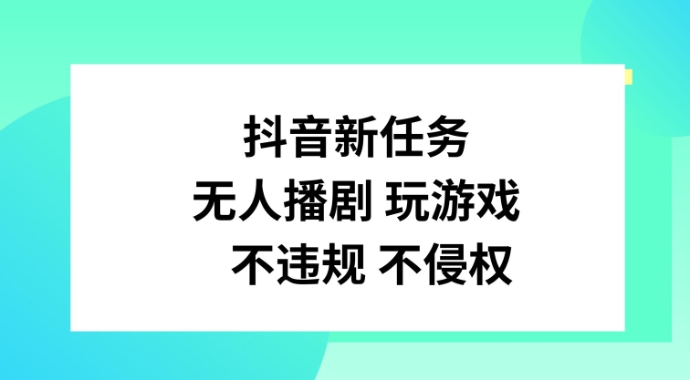 抖音新任务，无人播剧玩游戏，不违规不侵权【揭秘】-雲鼎文化传媒