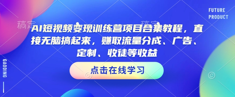 AI短视频变现训练营项目合集教程，直接无脑搞起来，赚取流量分成、广告、定制、收徒等收益-雲鼎文化传媒