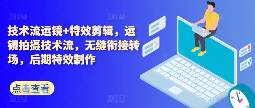 技术流运镜+特效剪辑，​运镜拍摄技术流，无缝衔接转场，后期特效制作-雲鼎文化传媒