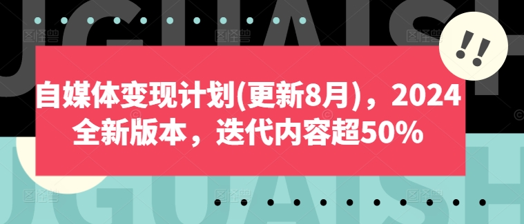 自媒体变现计划(更新8月)，2024全新版本，迭代内容超50%-雲鼎文化传媒