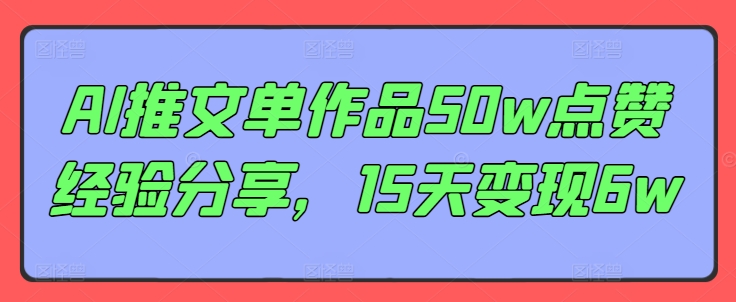AI推文单作品50w点赞经验分享，15天变现6w-雲鼎文化传媒
