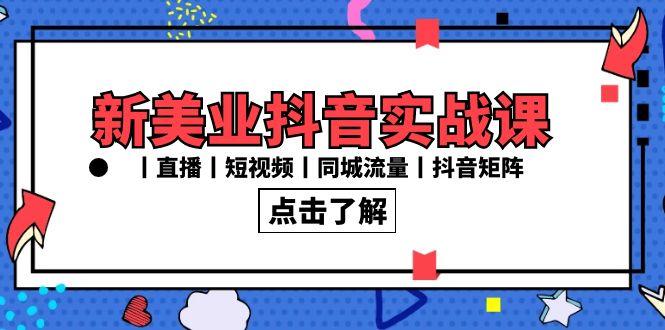新美业抖音实战课丨直播丨短视频丨同城流量丨抖音矩阵(30节课)-雲鼎文化传媒