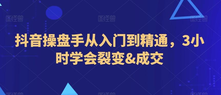 抖音操盘手从入门到精通，3小时学会裂变&成交-雲鼎文化传媒