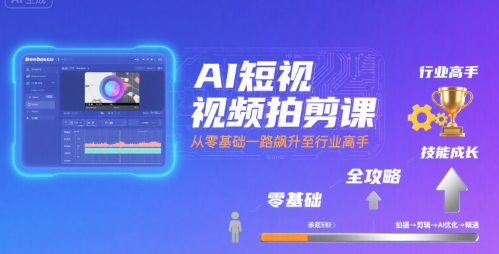 AI短视频拍剪课，全攻略到精通，带你从零基础一路飙升至行业高手-雲鼎文化传媒