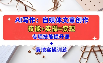 AI写作：自媒体文章创作全方位教学课，技能提升+实操训练-雲鼎文化传媒