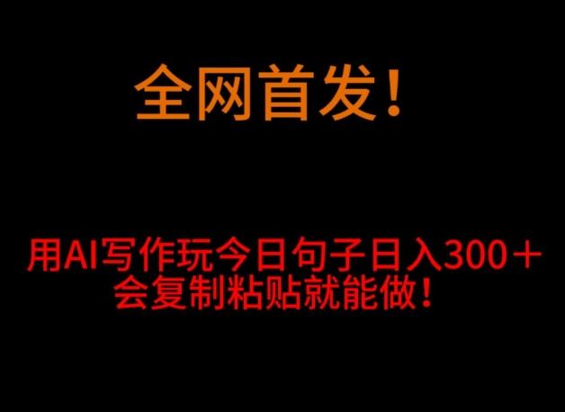 全网首发！用AI写作玩今日句子‌日入300＋，会复制粘贴就能做！-雲鼎文化传媒