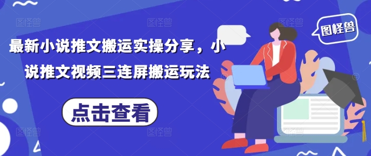 最新小说推文搬运实操分享，小说推文视频三连屏搬运玩法-雲鼎文化传媒