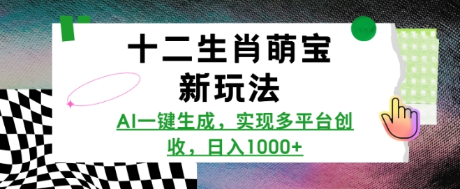 十二生肖萌宝新玩法，AI一键生成，实现多平台创收，日入多张-雲鼎文化传媒