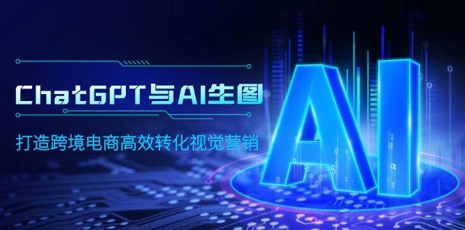 (9868期)ChatGPT与AI生图，打造跨境电商高效转化视觉营销-雲鼎文化传媒