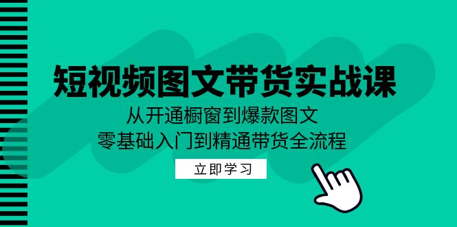 短视频图文带货实战课：从开通橱窗到爆款图文，零基础入门到精通带货-雲鼎文化传媒