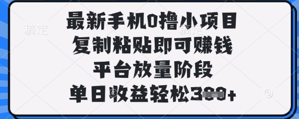 最新手机0撸小项目，复制粘贴即可挣钱，平台放量阶段，单日收益轻松3张+【揭秘】-雲鼎文化传媒