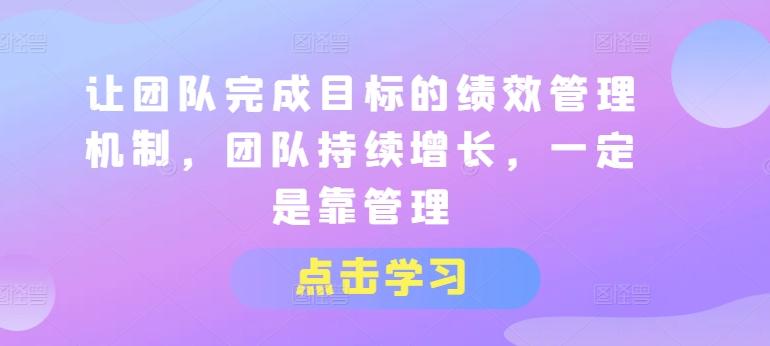让团队完成目标的绩效管理机制，团队持续增长，一定是靠管理-雲鼎文化传媒