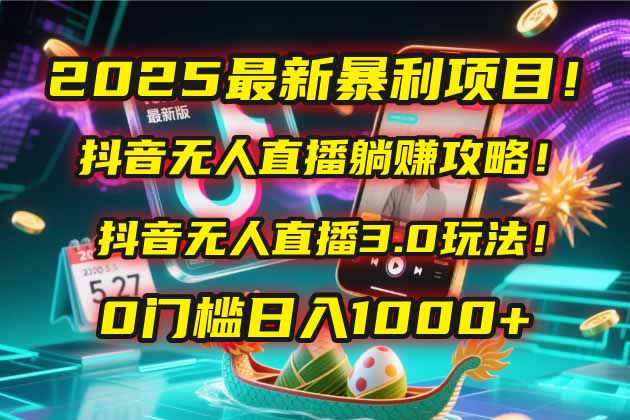 2025最新暴利项目！抖音无人直播躺赚攻略！抖音无人直播3.0玩法！0门槛…-雲鼎文化传媒
