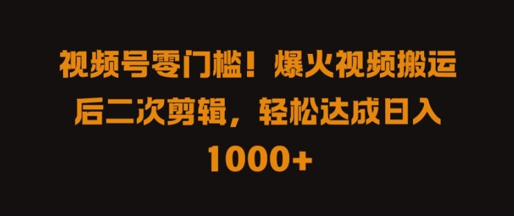 视频号零门槛，爆火视频搬运后二次剪辑，轻松达成日入 1k+【揭秘】-雲鼎文化传媒