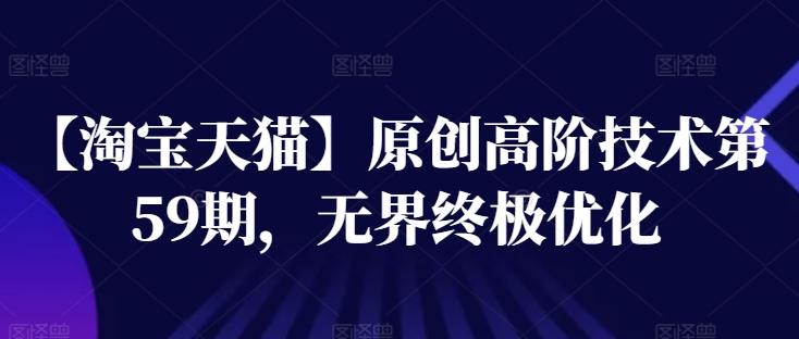 【淘宝天猫】原创高阶技术第59期，无界终极优化-雲鼎文化传媒