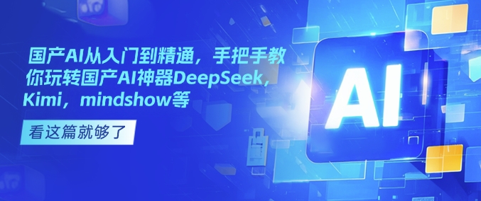 国产AI从入门到精通，手把手教你玩转国产AI神器DeepSeek，Kimi，mindshow等-雲鼎文化传媒