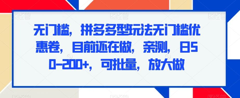无门槛，拼多多型玩法无门槛优惠卷，目前还在做，亲测，日50-200+，可批量，放大做-雲鼎文化传媒