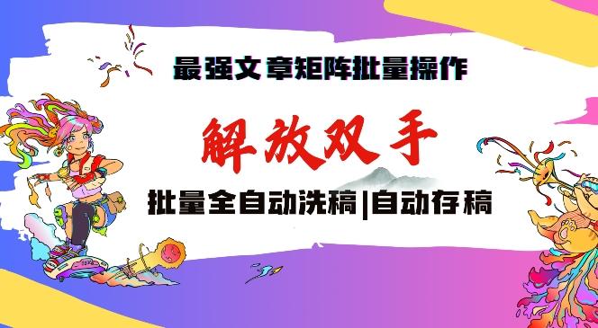 最强文章矩阵批量管理，自动洗稿，自动存稿，月入过万轻轻松松【揭秘】-雲鼎文化传媒