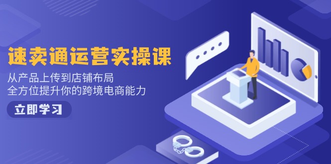 速卖通运营实操课，从产品上传到店铺布局，全方位提升你的跨境电商能力-雲鼎文化传媒