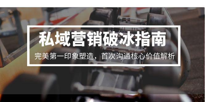 私域营销破冰指南，完美第一印象塑造，首次沟通核心价值解析-雲鼎文化传媒