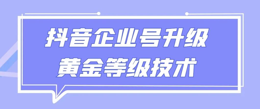 【全网首发】抖音企业号升级黄金等级技术，一单50到100元-雲鼎文化传媒