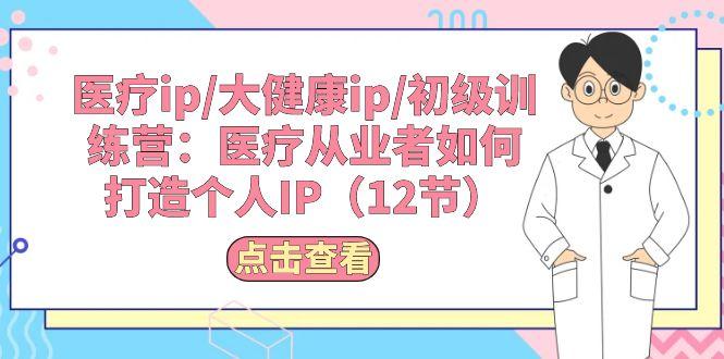 医疗ip/大健康ip/初级训练营：医疗从业者如何打造个人IP(12节-雲鼎文化传媒