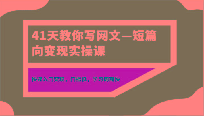 41天教你写网文—短篇向变现实操课，快速入门变现，门槛低，学习周期快-雲鼎文化传媒