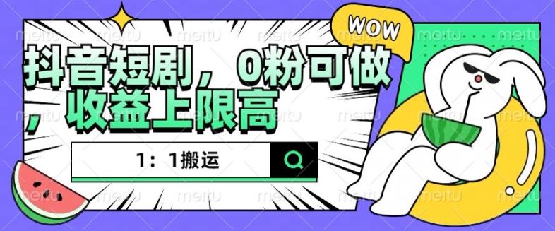 抖音短剧1：1搬运，无违规，0粉可做，收益上限高-雲鼎文化传媒