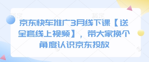 京东快车推广3月线下课【送全套线上视频】，带大家换个角度认识京东投放-雲鼎文化传媒
