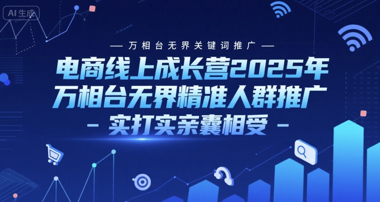 电商线上成长营2025年，万相台无界关键词推广-万相台无界精准人群推广-实打实亲囊相受-雲鼎文化传媒