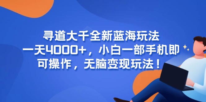 寻道大千全新蓝海玩法，一天4000+，小白一部手机即可操作，无脑变现玩法！-雲鼎文化传媒