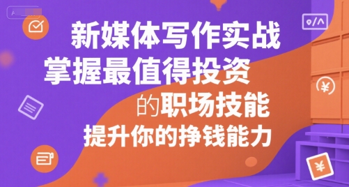 新媒体写作实战，学握最值得投资的职场技能，提升你的挣钱能力-雲鼎文化传媒