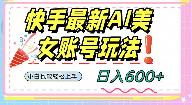 快手AI美女号最新玩法，日入600+小白级别教程【揭秘】-雲鼎文化传媒