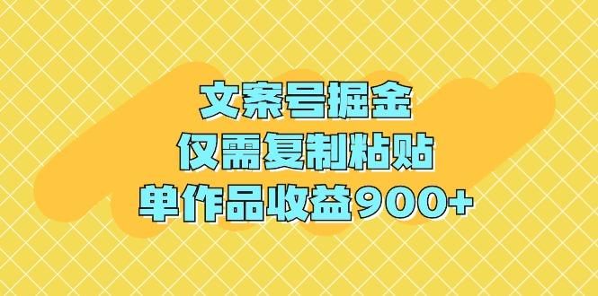 (9397期)文案号掘金，仅需复制粘贴，单作品收益900+-雲鼎文化传媒