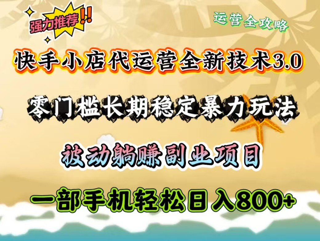 快手小店代运营全新技术3.0，零门槛长期稳定暴力玩法，被动躺赚一部手机轻松日入800+-雲鼎文化传媒