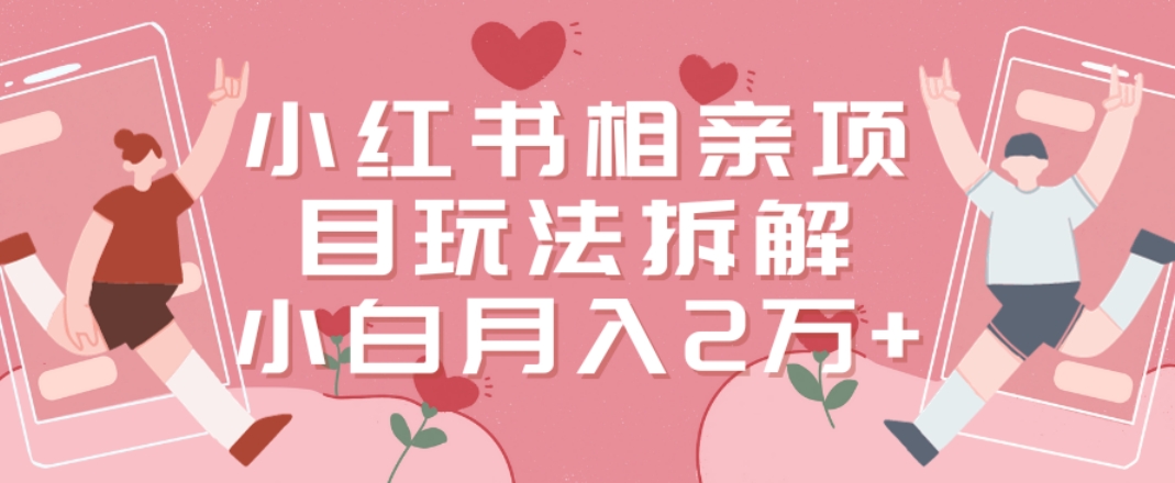 小红书相亲项目玩法拆解，有人通过这个副业项目做到了月收入2万多【揭秘】-雲鼎文化传媒
