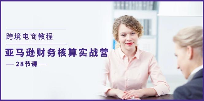 跨境电商教程：亚马逊-财务核算实战营(28节课-雲鼎文化传媒