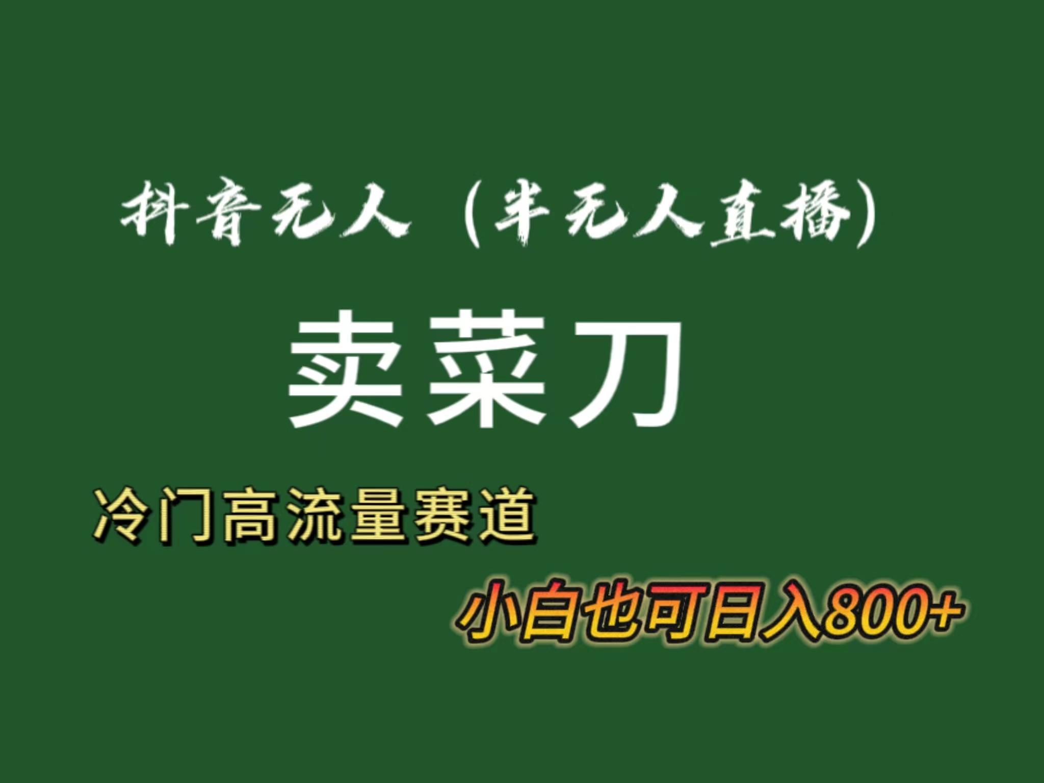 抖音无人(半无人)直播卖菜刀日入800+！冷门品流量大，全套教程+软件！-雲鼎文化传媒